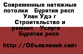 Современные натяжные потолки - Бурятия респ., Улан-Удэ г. Строительство и ремонт » Услуги   . Бурятия респ.